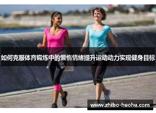 如何克服体育锻炼中的懒惰情绪提升运动动力实现健身目标